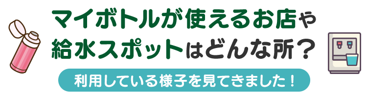 マイボトルが使えるお店や給水スポットはどんな所？利用している様子を見てきました!